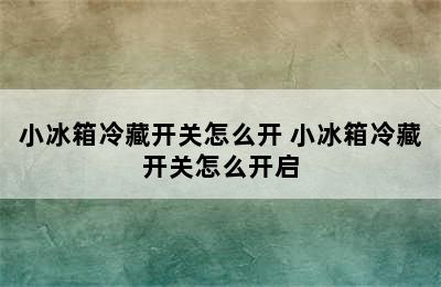 小冰箱冷藏开关怎么开 小冰箱冷藏开关怎么开启